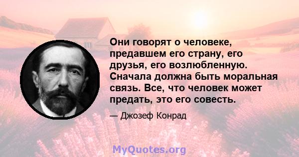 Они говорят о человеке, предавшем его страну, его друзья, его возлюбленную. Сначала должна быть моральная связь. Все, что человек может предать, это его совесть.