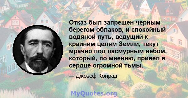 Отказ был запрещен черным берегом облаков, и спокойный водяной путь, ведущий к крайним целям Земли, текут мрачно под пасмурным небом, который, по мнению, привел в сердце огромной тьмы.