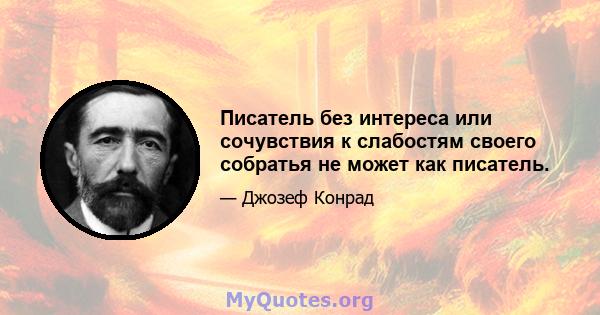 Писатель без интереса или сочувствия к слабостям своего собратья не может как писатель.