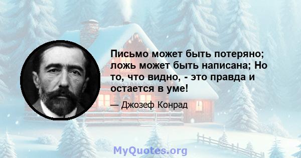 Письмо может быть потеряно; ложь может быть написана; Но то, что видно, - это правда и остается в уме!