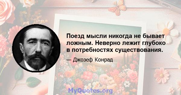 Поезд мысли никогда не бывает ложным. Неверно лежит глубоко в потребностях существования.