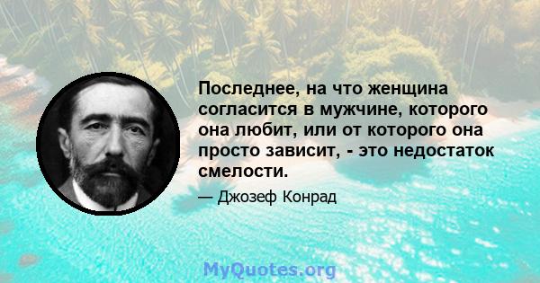 Последнее, на что женщина согласится в мужчине, которого она любит, или от которого она просто зависит, - это недостаток смелости.