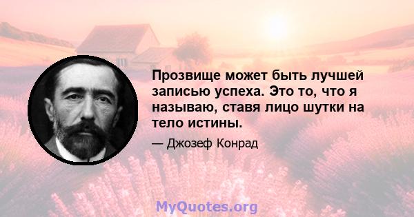 Прозвище может быть лучшей записью успеха. Это то, что я называю, ставя лицо шутки на тело истины.