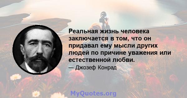 Реальная жизнь человека заключается в том, что он придавал ему мысли других людей по причине уважения или естественной любви.