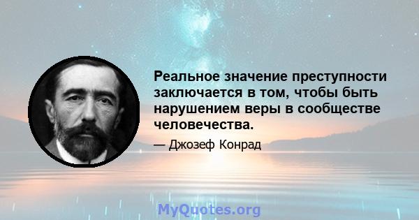 Реальное значение преступности заключается в том, чтобы быть нарушением веры в сообществе человечества.