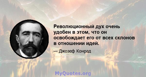 Революционный дух очень удобен в этом, что он освобождает его от всех склонов в отношении идей.