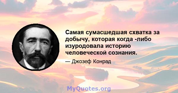 Самая сумасшедшая схватка за добычу, которая когда -либо изуродовала историю человеческой сознания.