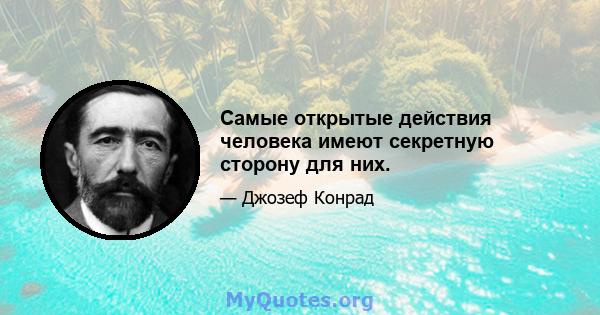 Самые открытые действия человека имеют секретную сторону для них.