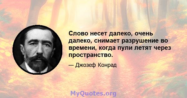 Слово несет далеко, очень далеко, снимает разрушение во времени, когда пули летят через пространство.