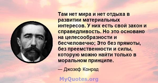 Там нет мира и нет отдыха в развитии материальных интересов. У них есть свой закон и справедливость. Но это основано на целесообразности и бесчеловечно; Это без прямоты, без преемственности и силы, которую можно найти