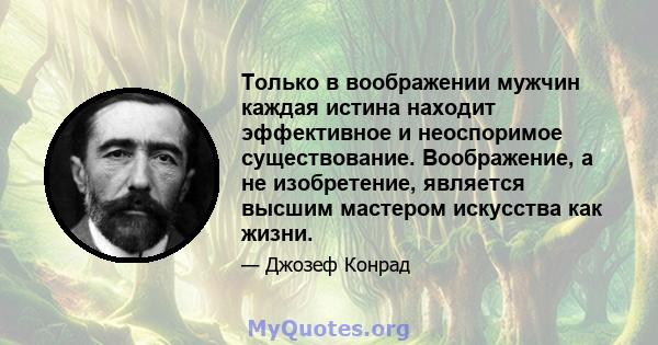 Только в воображении мужчин каждая истина находит эффективное и неоспоримое существование. Воображение, а не изобретение, является высшим мастером искусства как жизни.