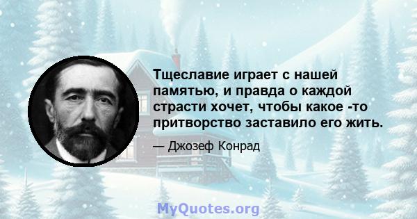 Тщеславие играет с нашей памятью, и правда о каждой страсти хочет, чтобы какое -то притворство заставило его жить.