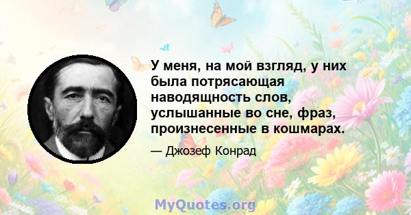 У меня, на мой взгляд, у них была потрясающая наводящность слов, услышанные во сне, фраз, произнесенные в кошмарах.