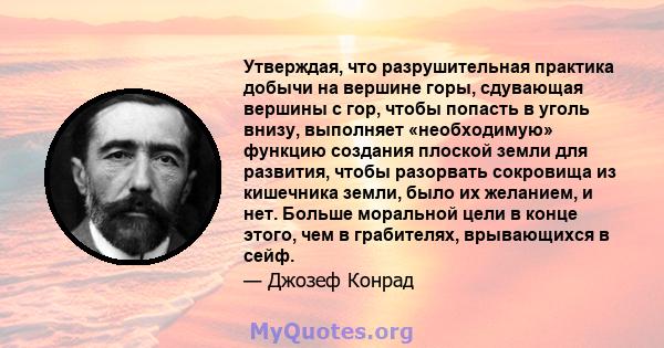 Утверждая, что разрушительная практика добычи на вершине горы, сдувающая вершины с гор, чтобы попасть в уголь внизу, выполняет «необходимую» функцию создания плоской земли для развития, чтобы разорвать сокровища из