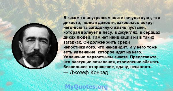 В каком-то внутреннем посте почувствуют, что дикости, полная дикости, закрылась вокруг него-всю та загадочную жизнь пустыни, которая волнует в лесу, в джунглях, в сердцах диких людей. Там нет инициации ни в таких