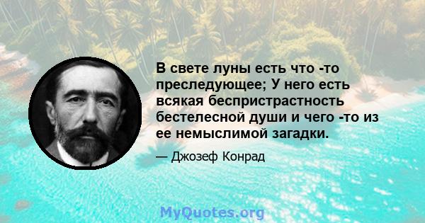 В свете луны есть что -то преследующее; У него есть всякая беспристрастность бестелесной души и чего -то из ее немыслимой загадки.