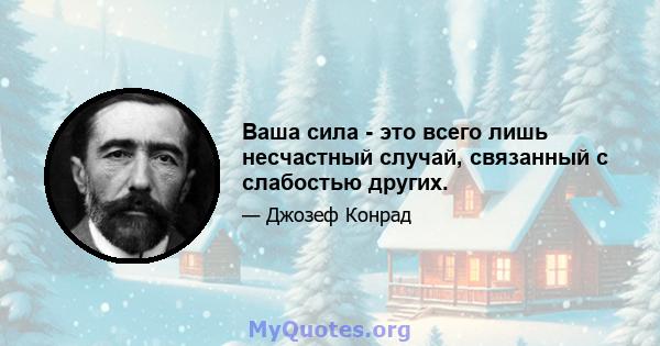 Ваша сила - это всего лишь несчастный случай, связанный с слабостью других.