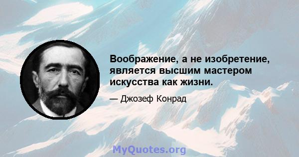 Воображение, а не изобретение, является высшим мастером искусства как жизни.