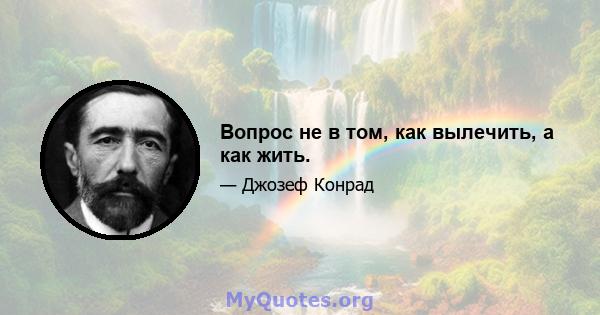 Вопрос не в том, как вылечить, а как жить.