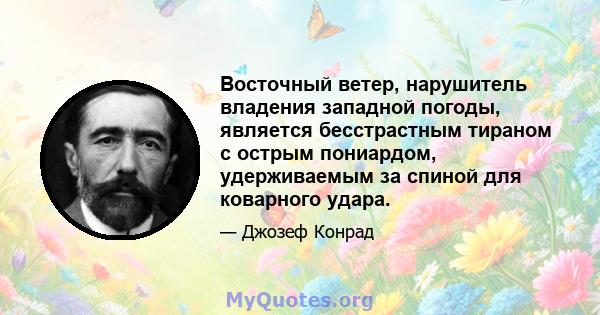 Восточный ветер, нарушитель владения западной погоды, является бесстрастным тираном с острым пониардом, удерживаемым за спиной для коварного удара.