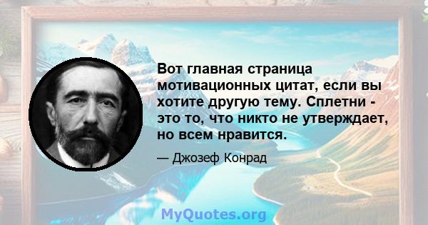 Вот главная страница мотивационных цитат, если вы хотите другую тему. Сплетни - это то, что никто не утверждает, но всем нравится.