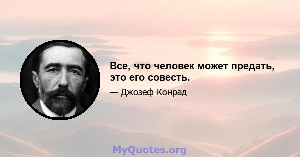 Все, что человек может предать, это его совесть.