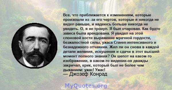 Все, что приближается к изменениям, которые произошли из -за его чертов, которые я никогда не видел раньше, и надеюсь больше никогда не увидеть. О, я не тронул. Я был очарован. Как будто завеса была арендована. Я увидел 