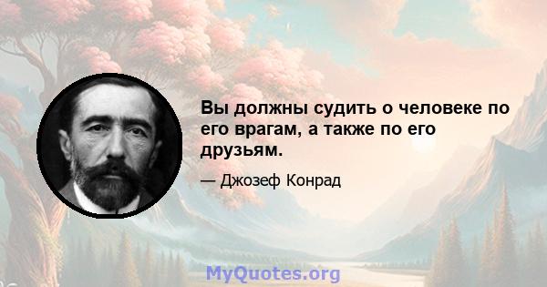 Вы должны судить о человеке по его врагам, а также по его друзьям.