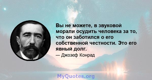 Вы не можете, в звуковой морали осудить человека за то, что он заботился о его собственной честности. Это его явный долг.