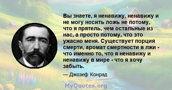 Вы знаете, я ненавижу, ненавижу и не могу носить ложь не потому, что я прятель, чем остальные из нас, а просто потому, что это ужасно меня. Существует порция смерти, аромат смертности в лжи - что именно то, что я