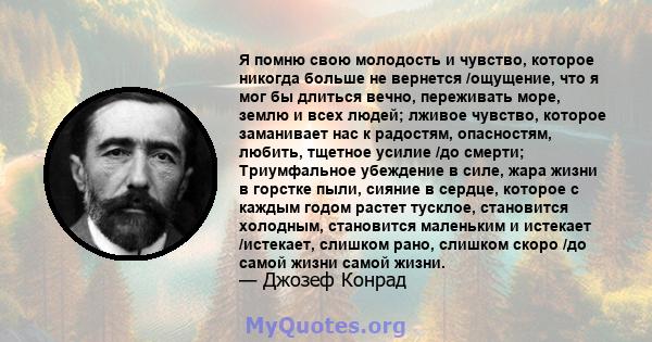 Я помню свою молодость и чувство, которое никогда больше не вернется /ощущение, что я мог бы длиться вечно, переживать море, землю и всех людей; лживое чувство, которое заманивает нас к радостям, опасностям, любить,