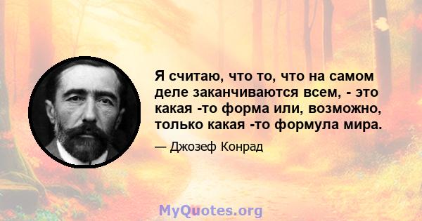 Я считаю, что то, что на самом деле заканчиваются всем, - это какая -то форма или, возможно, только какая -то формула мира.