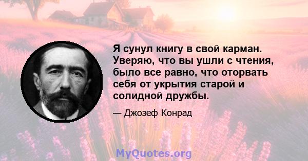 Я сунул книгу в свой карман. Уверяю, что вы ушли с чтения, было все равно, что оторвать себя от укрытия старой и солидной дружбы.