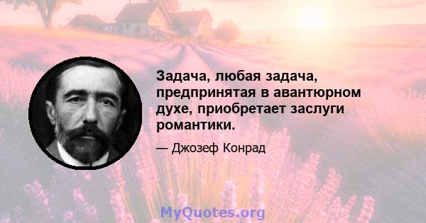 Задача, любая задача, предпринятая в авантюрном духе, приобретает заслуги романтики.