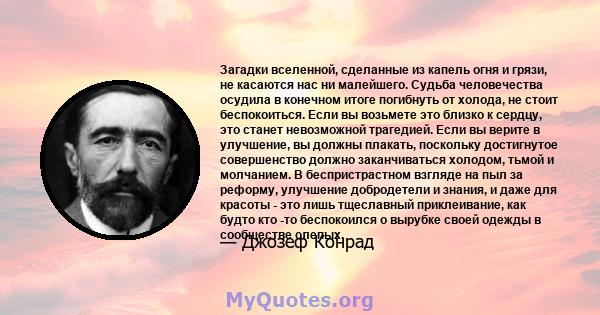 Загадки вселенной, сделанные из капель огня и грязи, не касаются нас ни малейшего. Судьба человечества осудила в конечном итоге погибнуть от холода, не стоит беспокоиться. Если вы возьмете это близко к сердцу, это