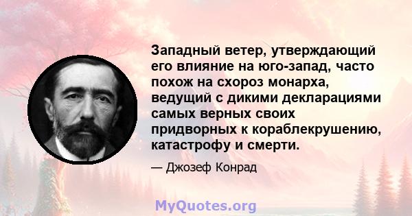 Западный ветер, утверждающий его влияние на юго-запад, часто похож на схороз монарха, ведущий с дикими декларациями самых верных своих придворных к кораблекрушению, катастрофу и смерти.