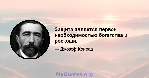 Защита является первой необходимостью богатства и роскоши.