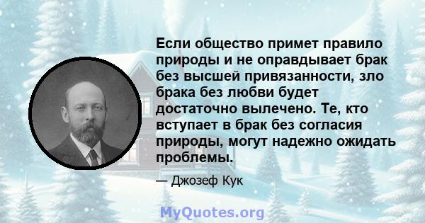 Если общество примет правило природы и не оправдывает брак без высшей привязанности, зло брака без любви будет достаточно вылечено. Те, кто вступает в брак без согласия природы, могут надежно ожидать проблемы.