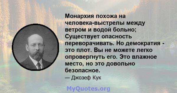 Монархия похожа на человека-выстрелы между ветром и водой больно; Существует опасность переворачивать. Но демократия - это плот. Вы не можете легко опровергнуть его. Это влажное место, но это довольно безопасное.