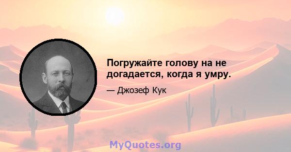 Погружайте голову на не догадается, когда я умру.