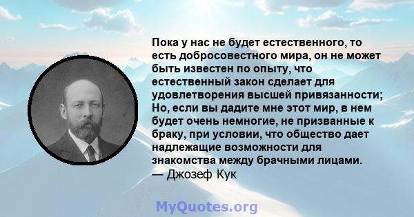 Пока у нас не будет естественного, то есть добросовестного мира, он не может быть известен по опыту, что естественный закон сделает для удовлетворения высшей привязанности; Но, если вы дадите мне этот мир, в нем будет