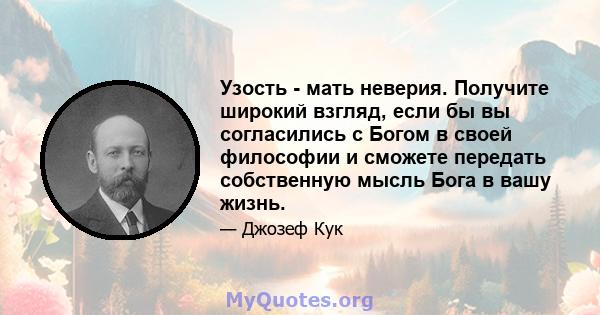 Узость - мать неверия. Получите широкий взгляд, если бы вы согласились с Богом в своей философии и сможете передать собственную мысль Бога в вашу жизнь.