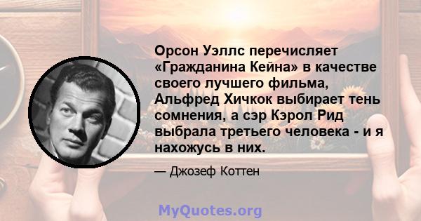 Орсон Уэллс перечисляет «Гражданина Кейна» в качестве своего лучшего фильма, Альфред Хичкок выбирает тень сомнения, а сэр Кэрол Рид выбрала третьего человека - и я нахожусь в них.