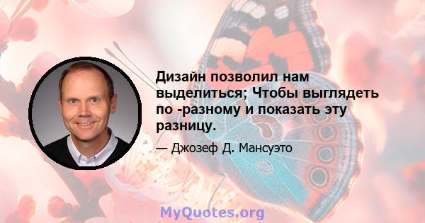 Дизайн позволил нам выделиться; Чтобы выглядеть по -разному и показать эту разницу.