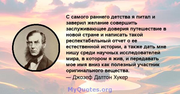 С самого раннего детства я питал и заверил желание совершить заслуживающее доверия путешествие в новой стране и написать такой респектабельный отчет о ее естественной истории, а также дать мне нишу среди научных