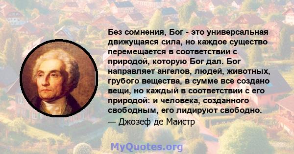 Без сомнения, Бог - это универсальная движущаяся сила, но каждое существо перемещается в соответствии с природой, которую Бог дал. Бог направляет ангелов, людей, животных, грубого вещества, в сумме все создано вещи, но