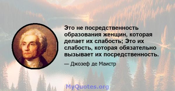 Это не посредственность образования женщин, которая делает их слабость; Это их слабость, которая обязательно вызывает их посредственность.