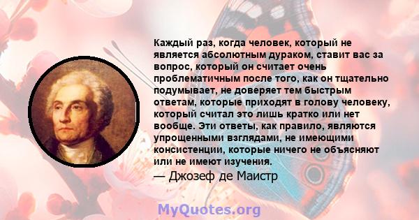 Каждый раз, когда человек, который не является абсолютным дураком, ставит вас за вопрос, который он считает очень проблематичным после того, как он тщательно подумывает, не доверяет тем быстрым ответам, которые приходят 