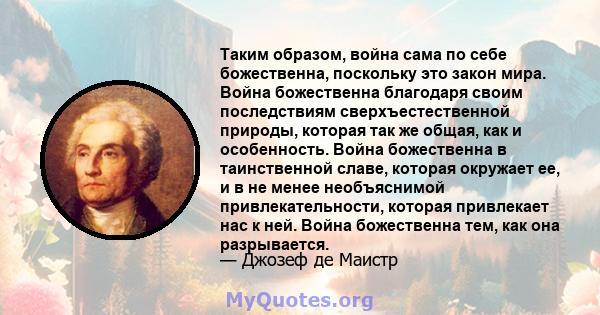 Таким образом, война сама по себе божественна, поскольку это закон мира. Война божественна благодаря своим последствиям сверхъестественной природы, которая так же общая, как и особенность. Война божественна в