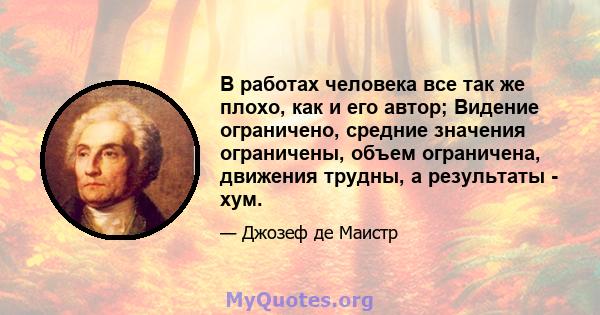 В работах человека все так же плохо, как и его автор; Видение ограничено, средние значения ограничены, объем ограничена, движения трудны, а результаты - хум.